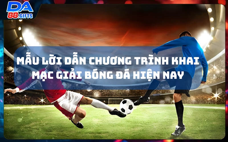 99 Mẫu Lời Dẫn Chương Trình Khai Mạc Giải Bóng Đá Hiện Nay