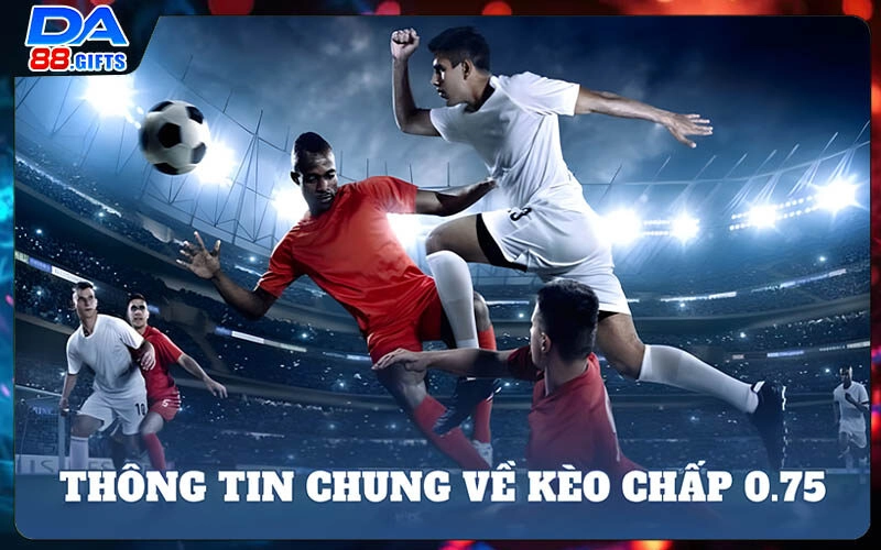 Kèo 0 75 | 5 Phút Hiểu Rõ Về Kèo Thưởng Siêu Hấp Dẫn
