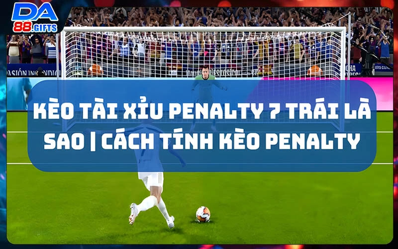 Kèo Tài Xỉu Penalty 7 Trái Là Sao | Cách Tính Kèo Penalty